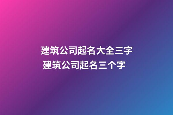 建筑公司起名大全三字 建筑公司起名三个字-第1张-公司起名-玄机派